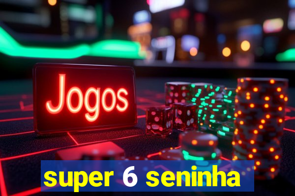 super 6 seninha